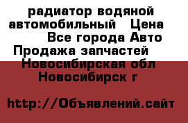 радиатор водяной автомобильный › Цена ­ 6 500 - Все города Авто » Продажа запчастей   . Новосибирская обл.,Новосибирск г.